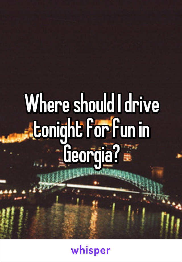 Where should I drive tonight for fun in Georgia?