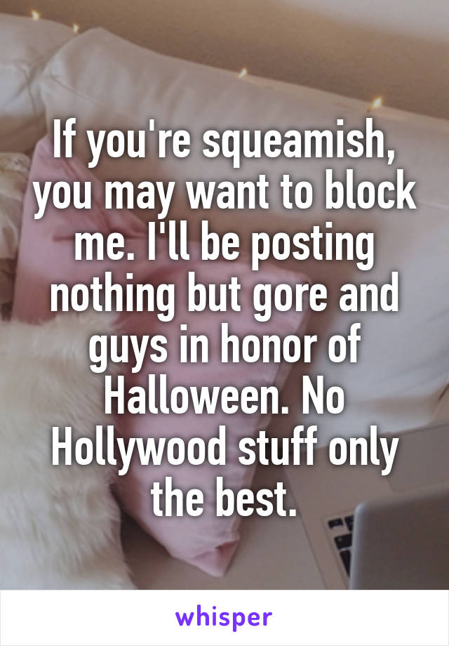 If you're squeamish, you may want to block me. I'll be posting nothing but gore and guys in honor of Halloween. No Hollywood stuff only the best.