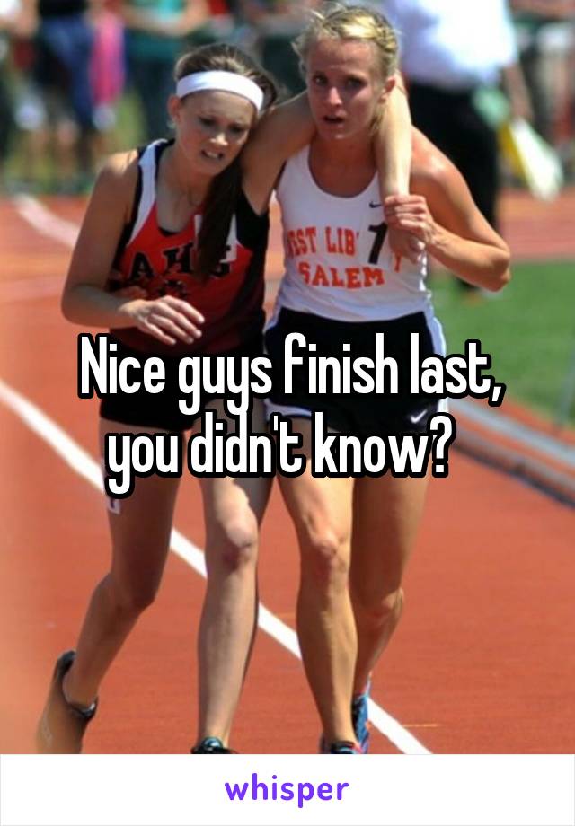 Nice guys finish last, you didn't know?  