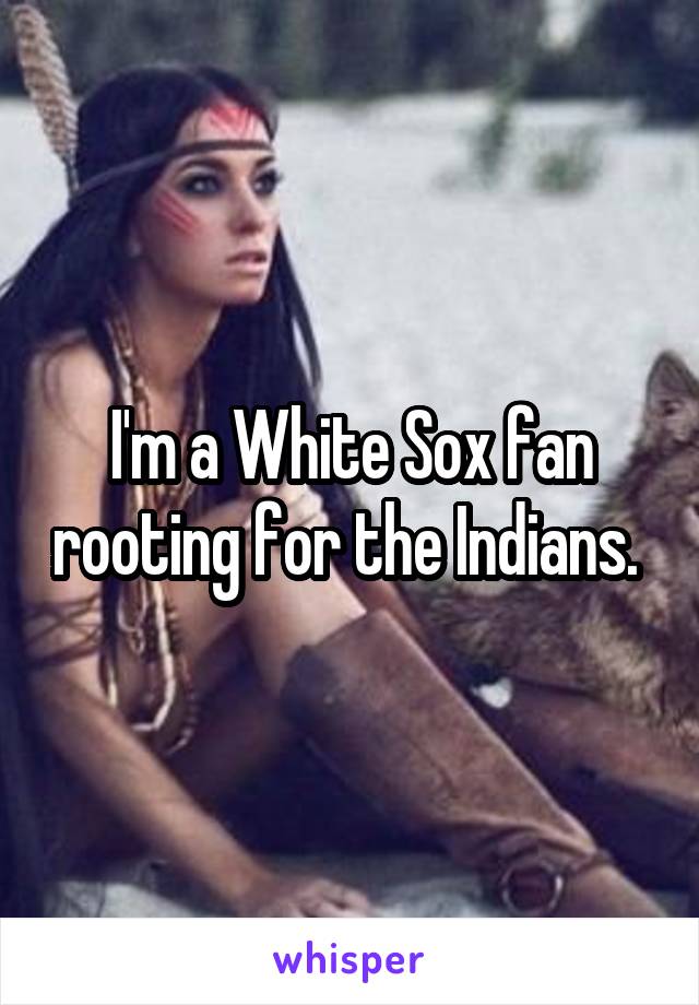 I'm a White Sox fan rooting for the Indians. 