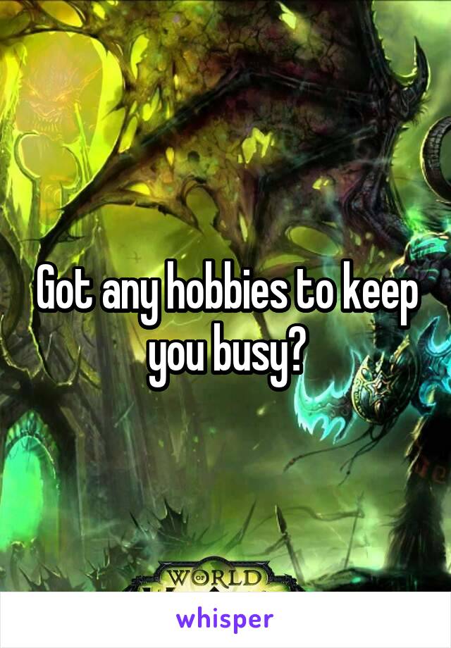 Got any hobbies to keep you busy?
