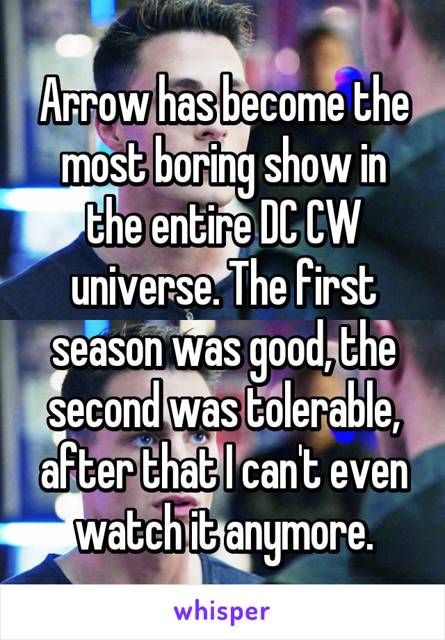 Arrow has become the most boring show in the entire DC CW universe. The first season was good, the second was tolerable, after that I can't even watch it anymore.