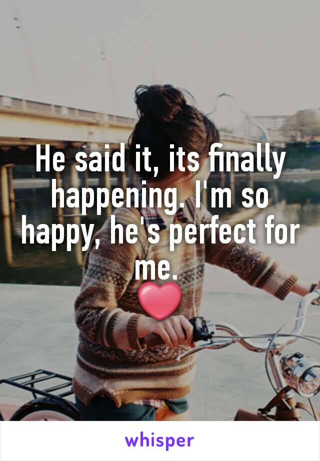 He said it, its finally happening. I'm so happy, he's perfect for me. 
❤