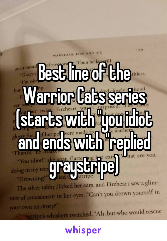 Best line of the Warrior Cats series (starts with "you idiot and ends with "replied graystripe)