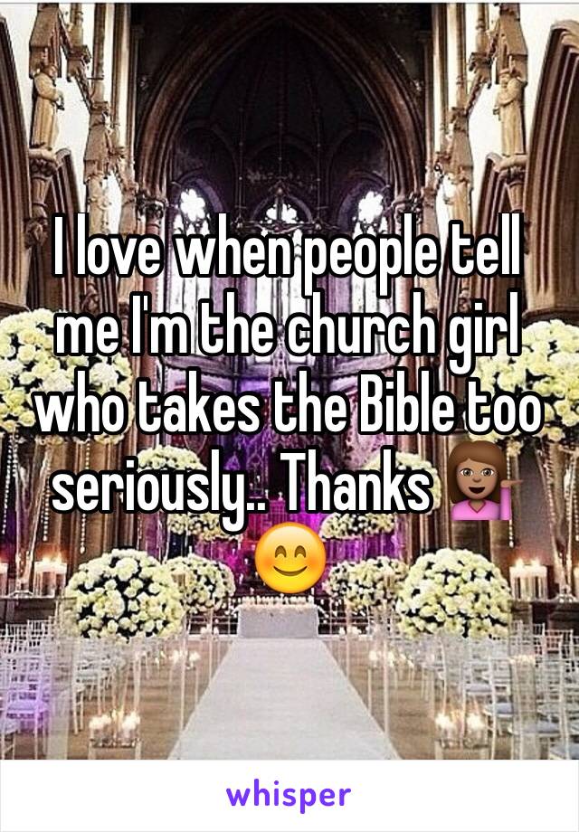 I love when people tell me I'm the church girl who takes the Bible too seriously.. Thanks 💁🏽😊