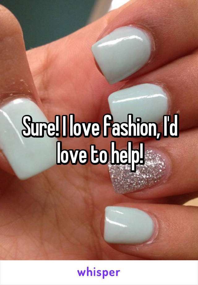 Sure! I love fashion, I'd love to help!