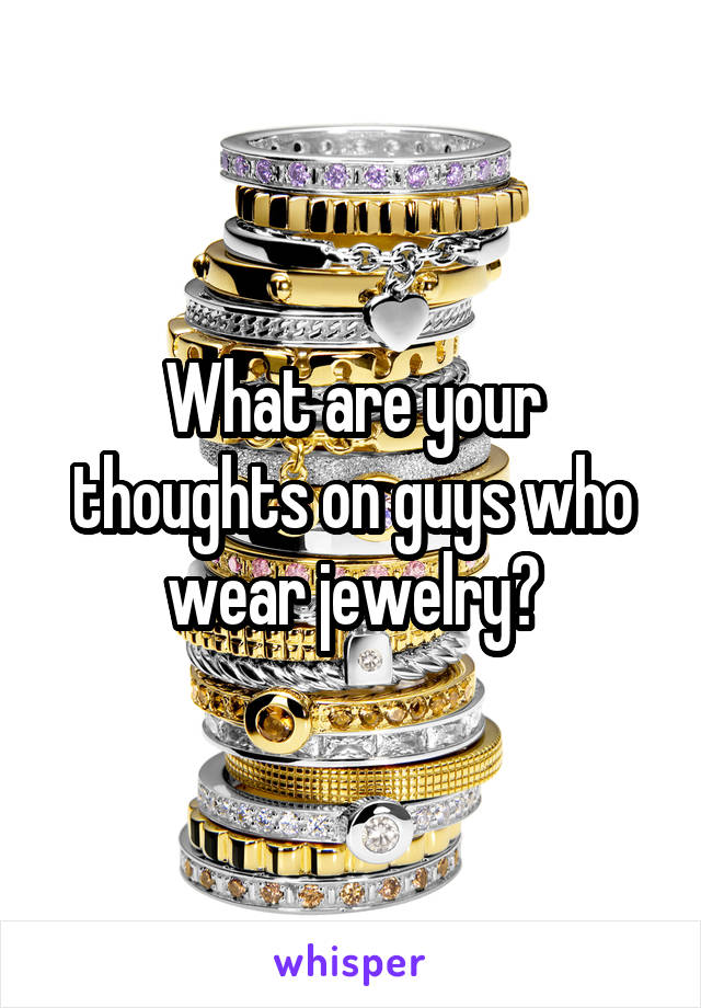 What are your thoughts on guys who wear jewelry?