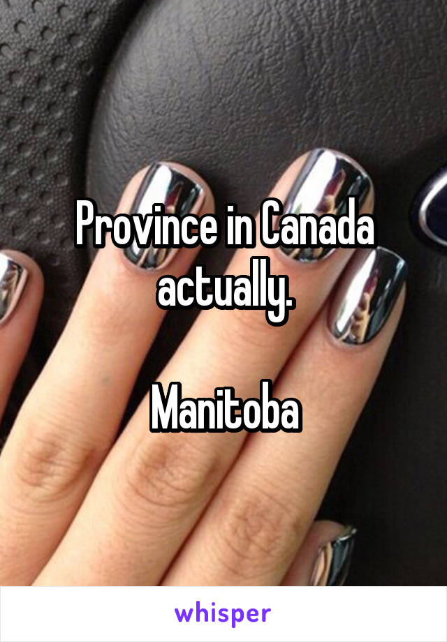 Province in Canada actually.

Manitoba