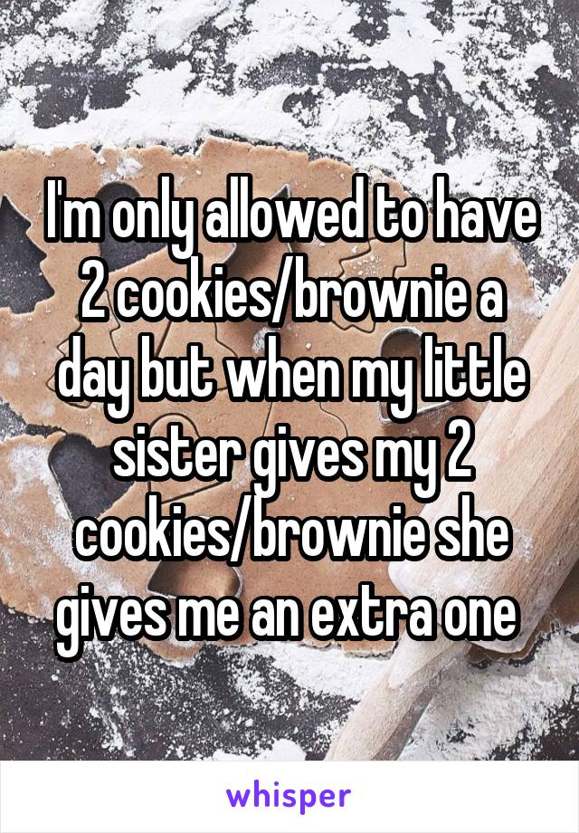 I'm only allowed to have 2 cookies/brownie a day but when my little sister gives my 2 cookies/brownie she gives me an extra one 