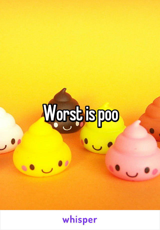 Worst is poo