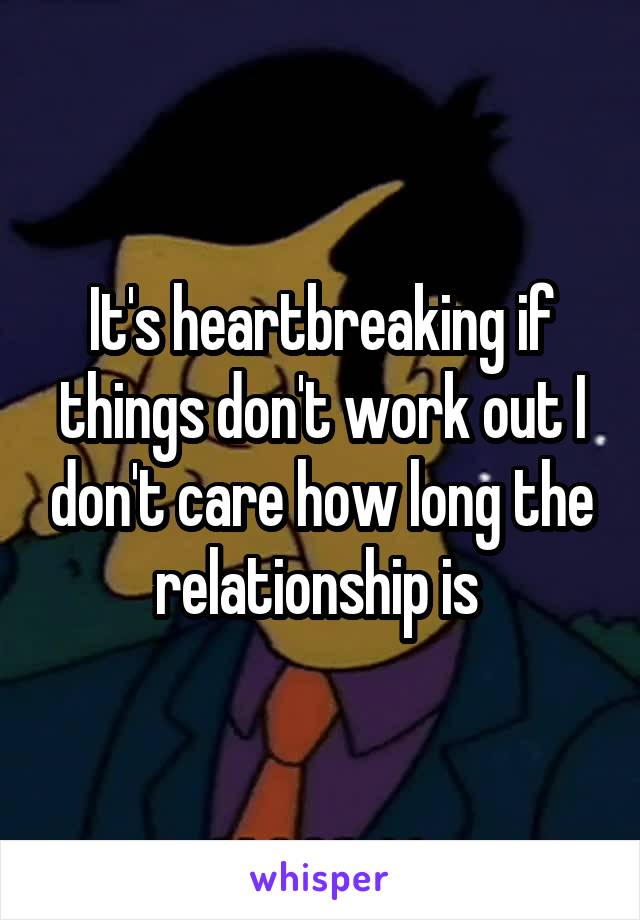 It's heartbreaking if things don't work out I don't care how long the relationship is 