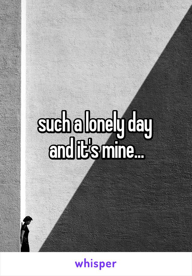 such a lonely day 
and it's mine...