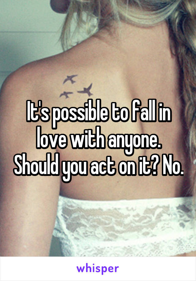It's possible to fall in love with anyone. Should you act on it? No.