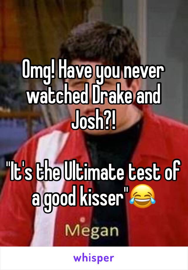 Omg! Have you never watched Drake and Josh?! 

"It's the Ultimate test of a good kisser"😂