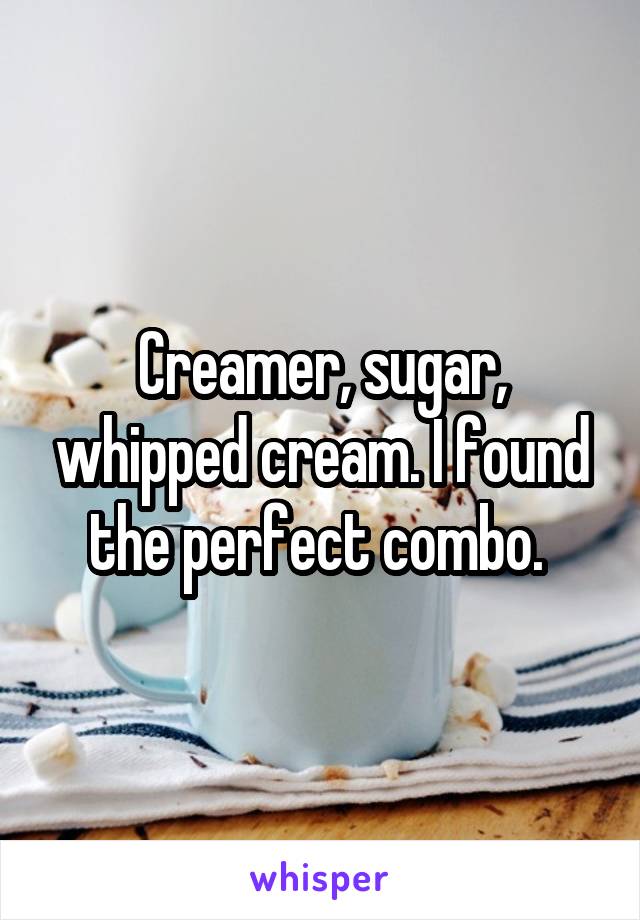 Creamer, sugar, whipped cream. I found the perfect combo. 