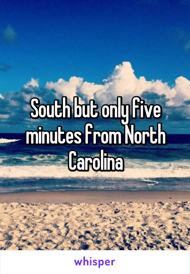 South but only five minutes from North Carolina