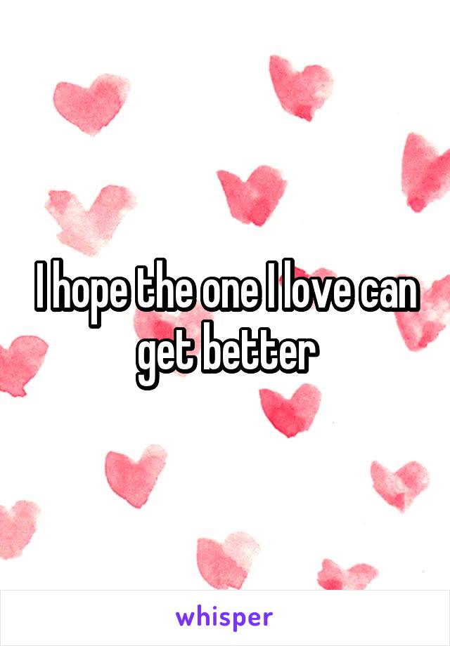 I hope the one I love can get better