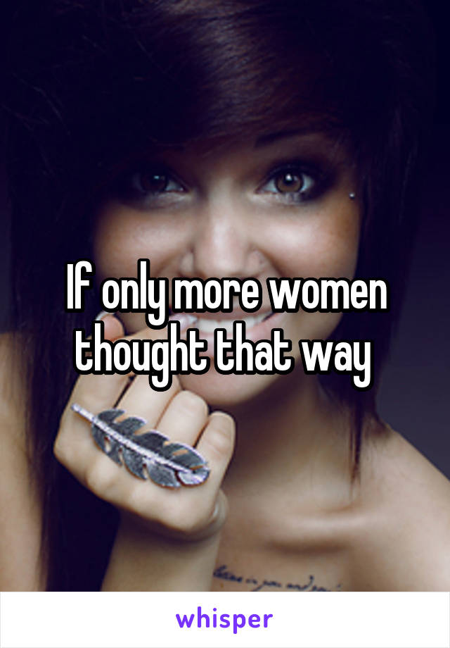 If only more women thought that way 
