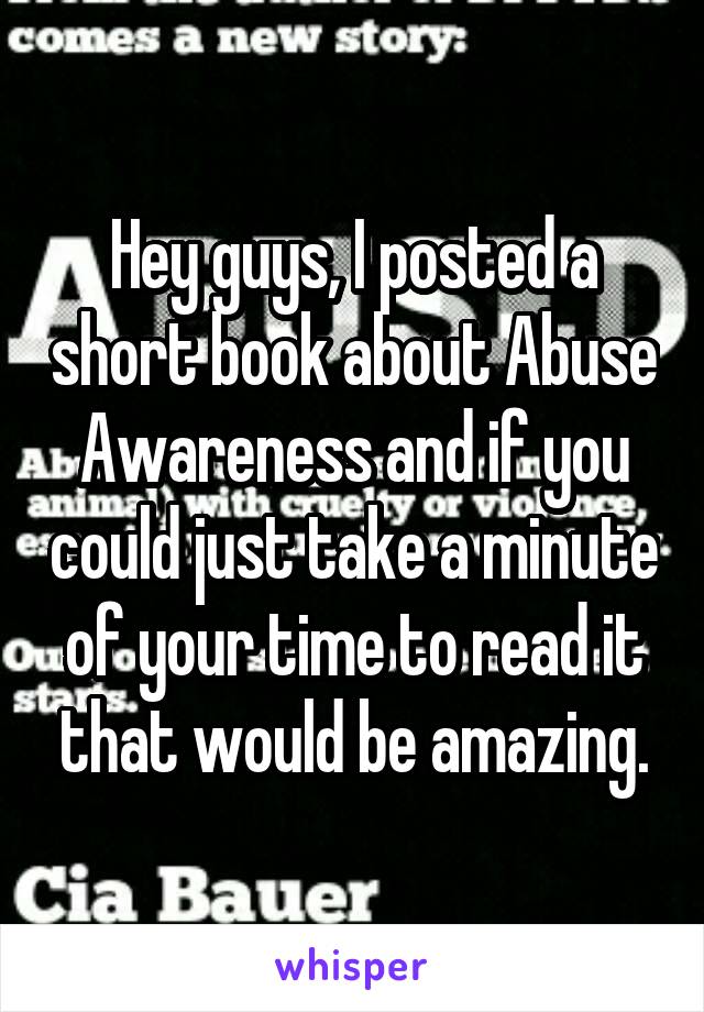 Hey guys, I posted a short book about Abuse Awareness and if you could just take a minute of your time to read it that would be amazing.