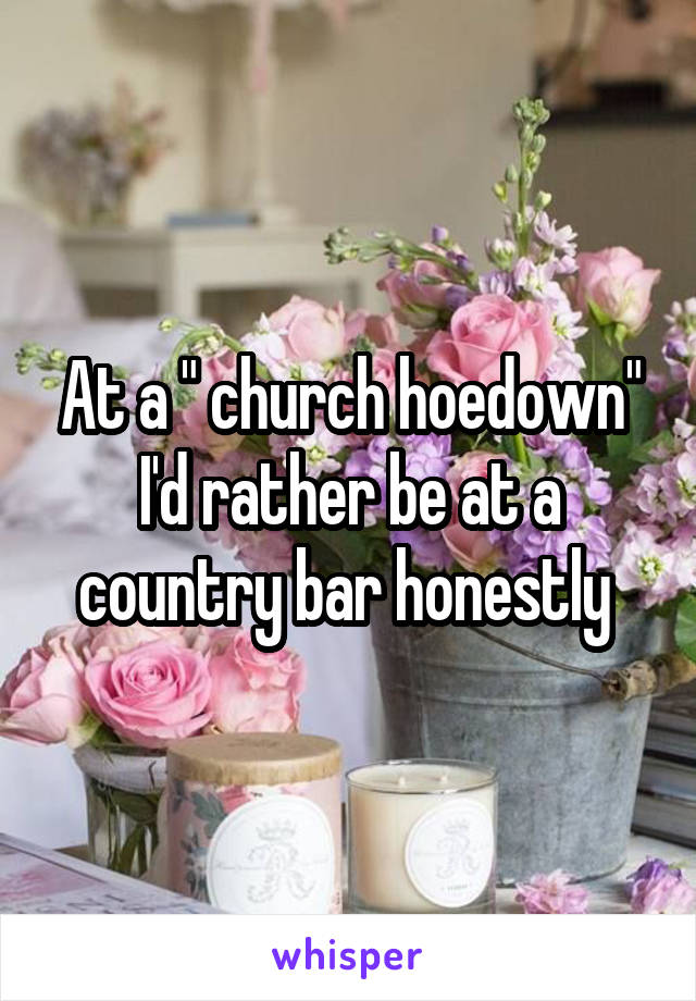 At a " church hoedown" I'd rather be at a country bar honestly 