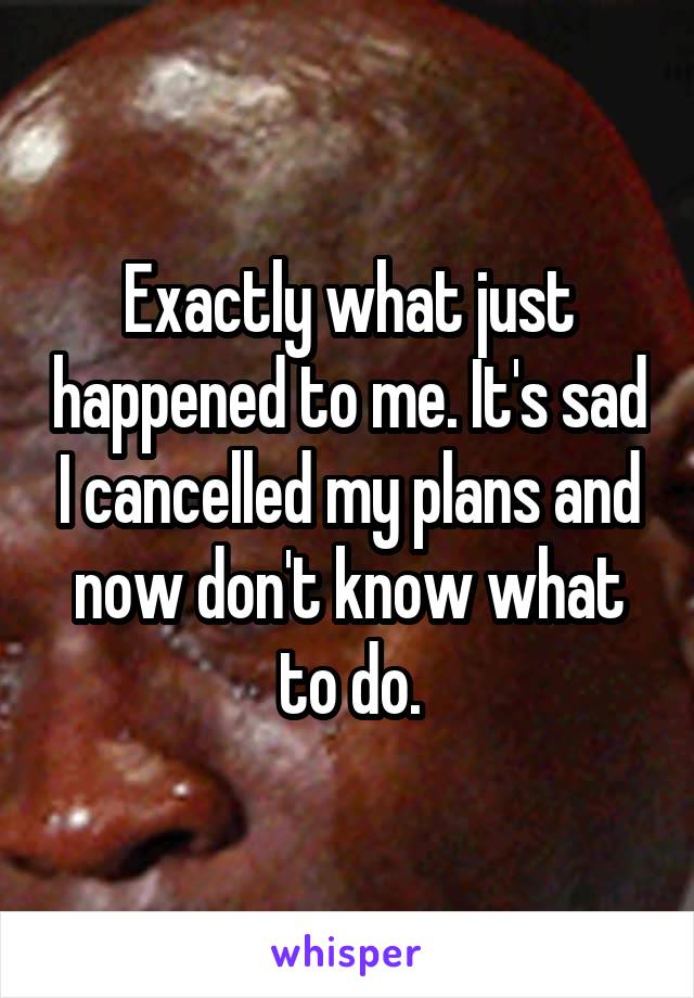 Exactly what just happened to me. It's sad I cancelled my plans and now don't know what to do.