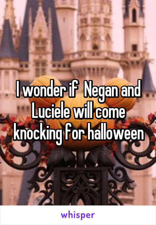 I wonder if  Negan and Luciele will come knocking for halloween