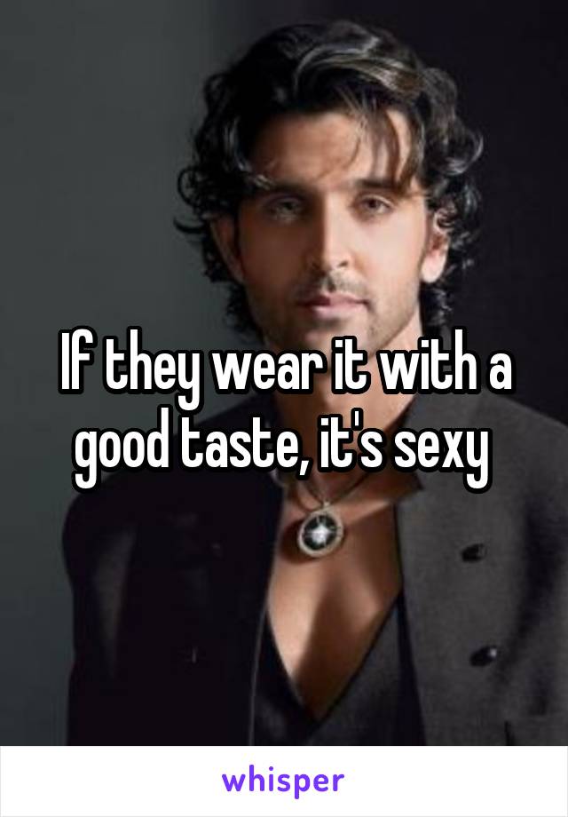 If they wear it with a good taste, it's sexy 