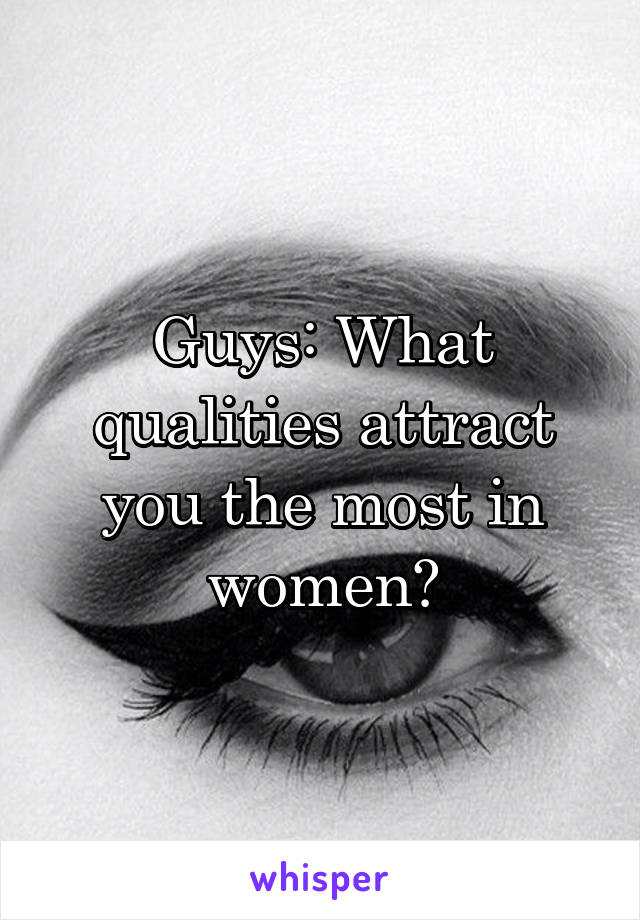 Guys: What qualities attract you the most in women?