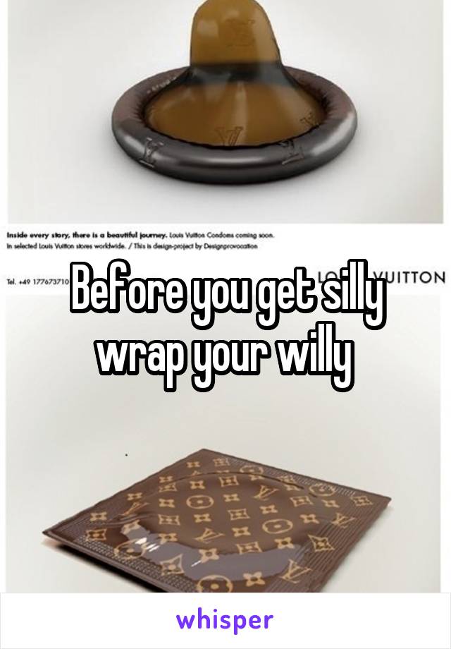 Before you get silly wrap your willy 