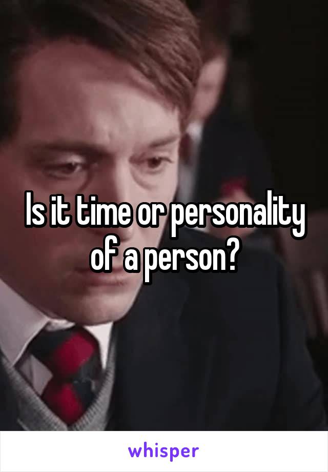 Is it time or personality of a person?