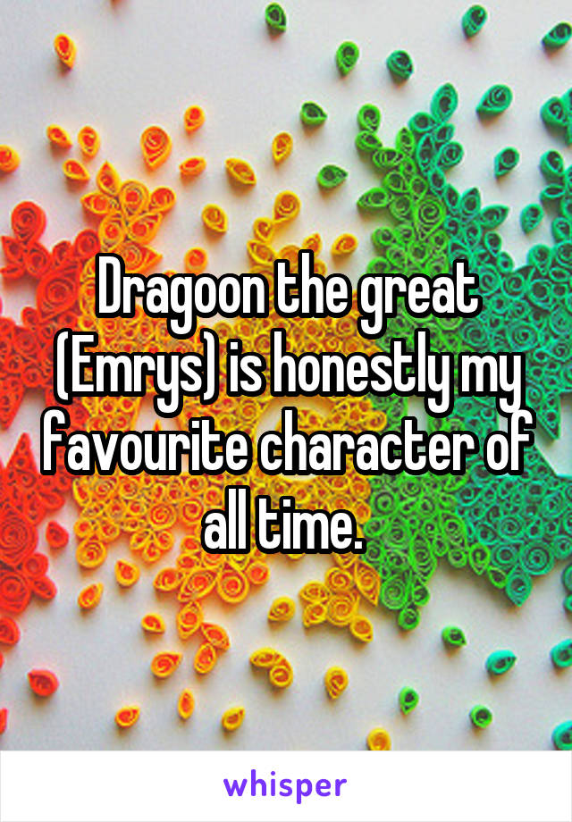 Dragoon the great (Emrys) is honestly my favourite character of all time. 