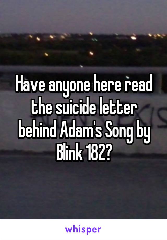 Have anyone here read the suicide letter behind Adam's Song by Blink 182?