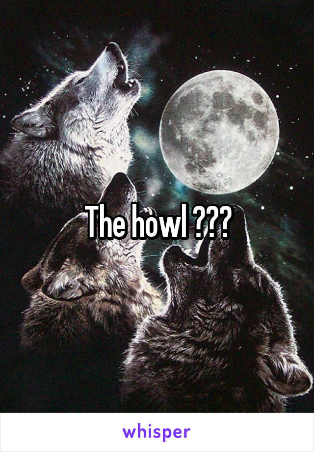 The howl ???