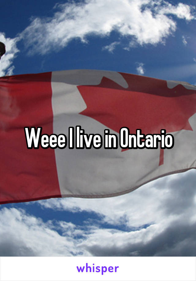 Weee I live in Ontario