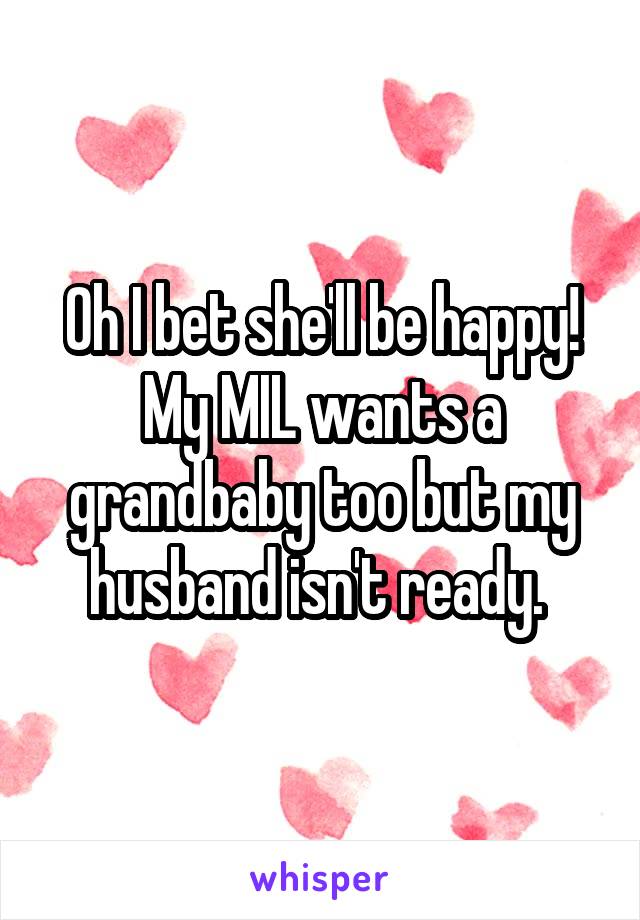 Oh I bet she'll be happy! My MIL wants a grandbaby too but my husband isn't ready. 