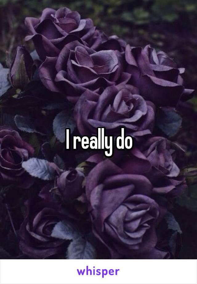 I really do