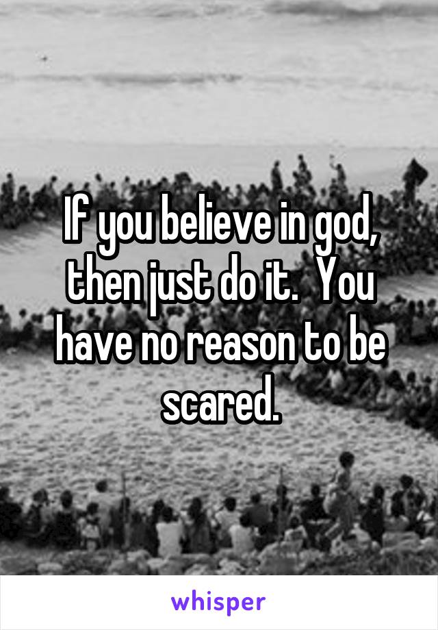 If you believe in god, then just do it.  You have no reason to be scared.