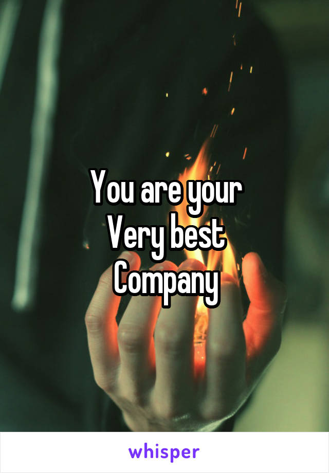 You are your
Very best
Company