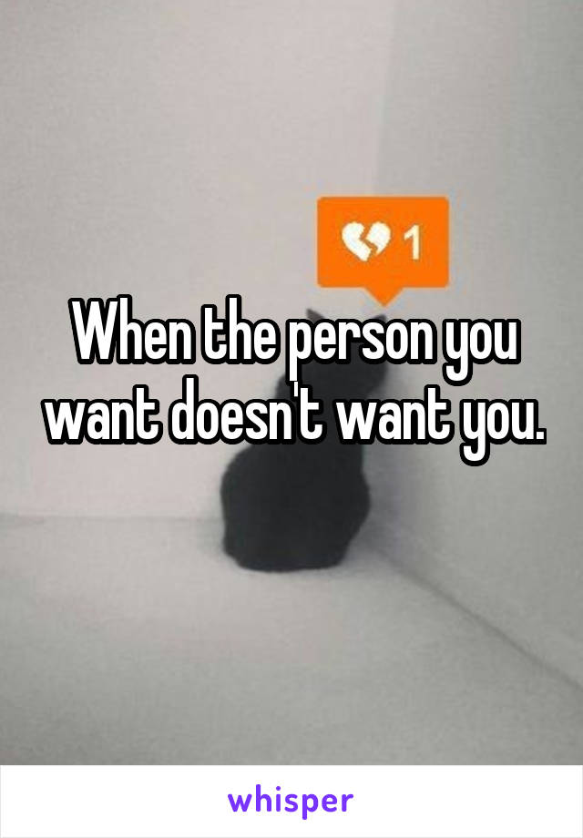 When the person you want doesn't want you. 