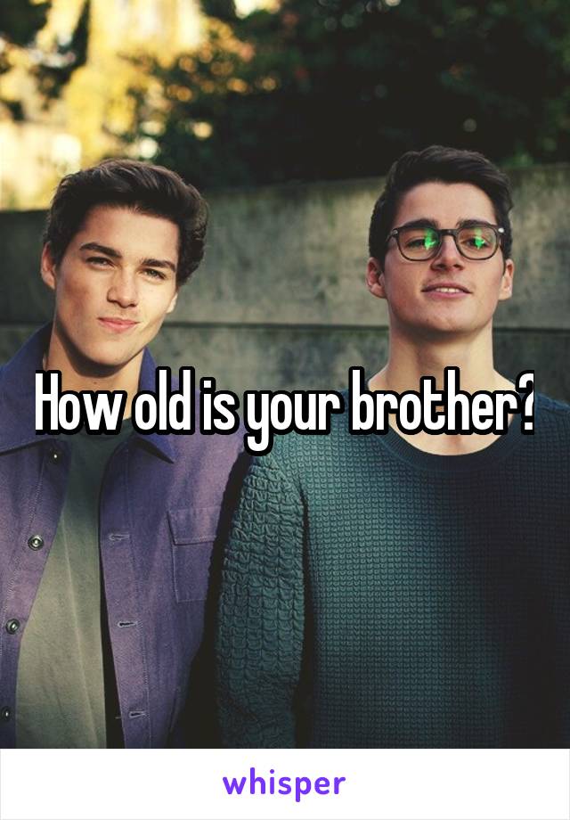 How old is your brother?