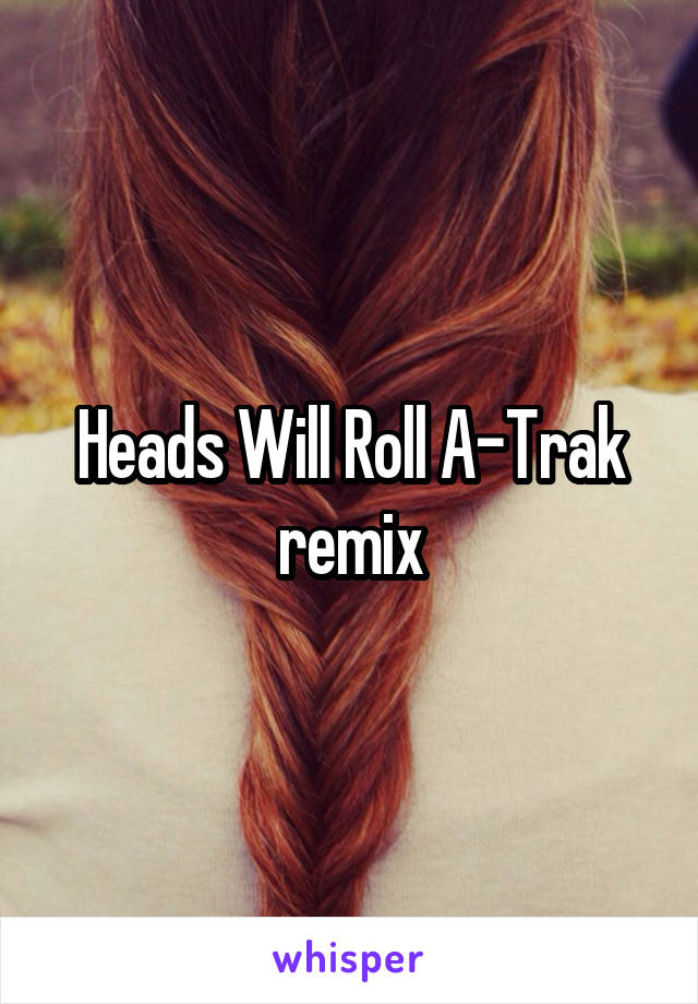 Heads Will Roll A-Trak remix