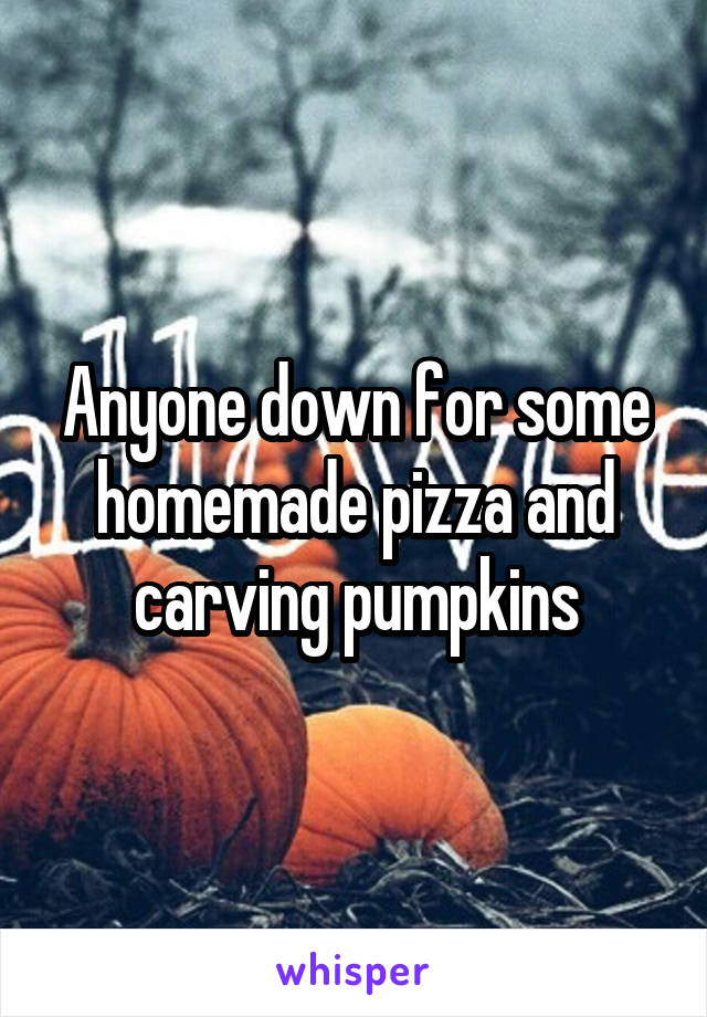 Anyone down for some homemade pizza and carving pumpkins