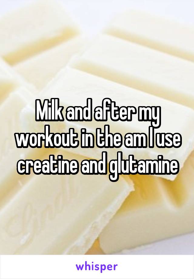 Milk and after my workout in the am I use creatine and glutamine