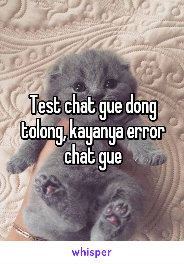 Test chat gue dong tolong, kayanya error chat gue