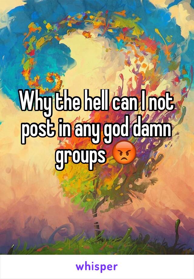 Why the hell can I not post in any god damn groups 😡