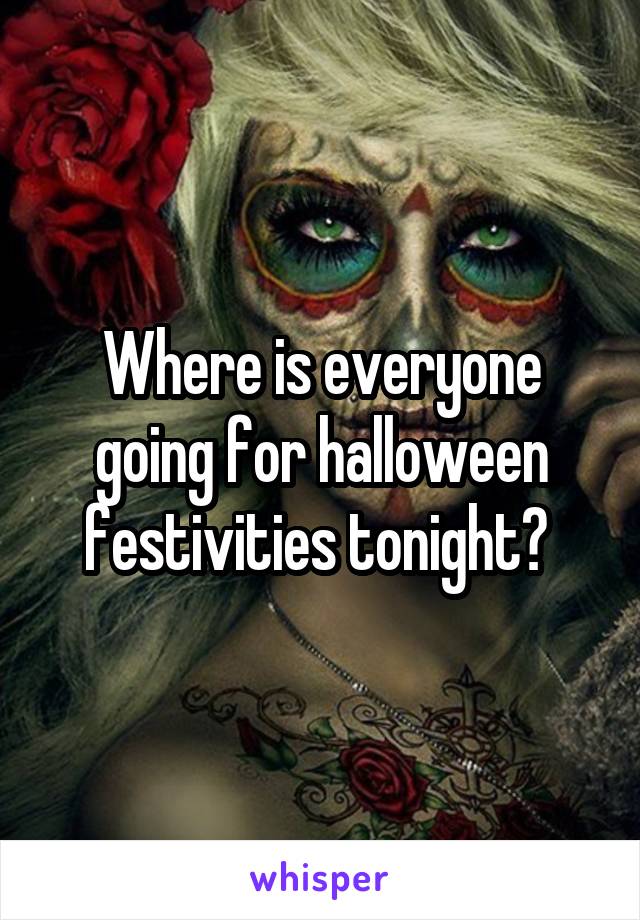 Where is everyone going for halloween festivities tonight? 