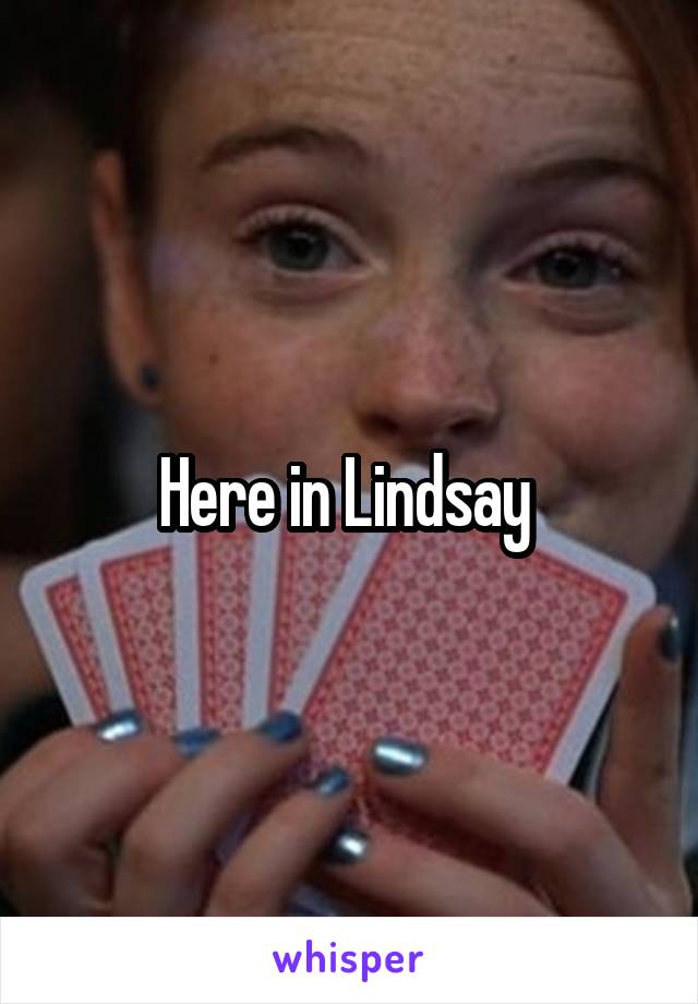 Here in Lindsay 