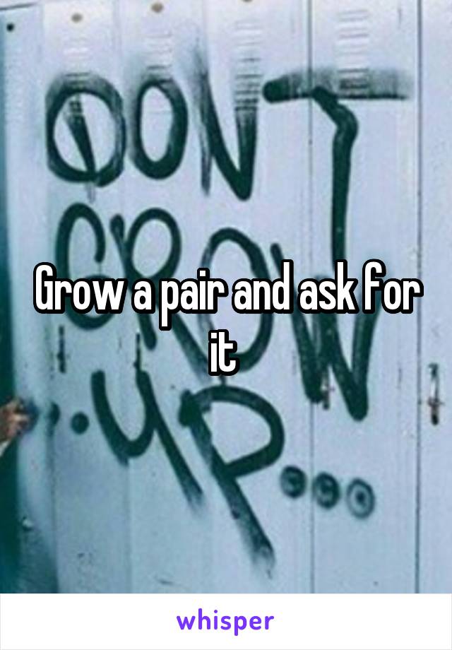 Grow a pair and ask for it 