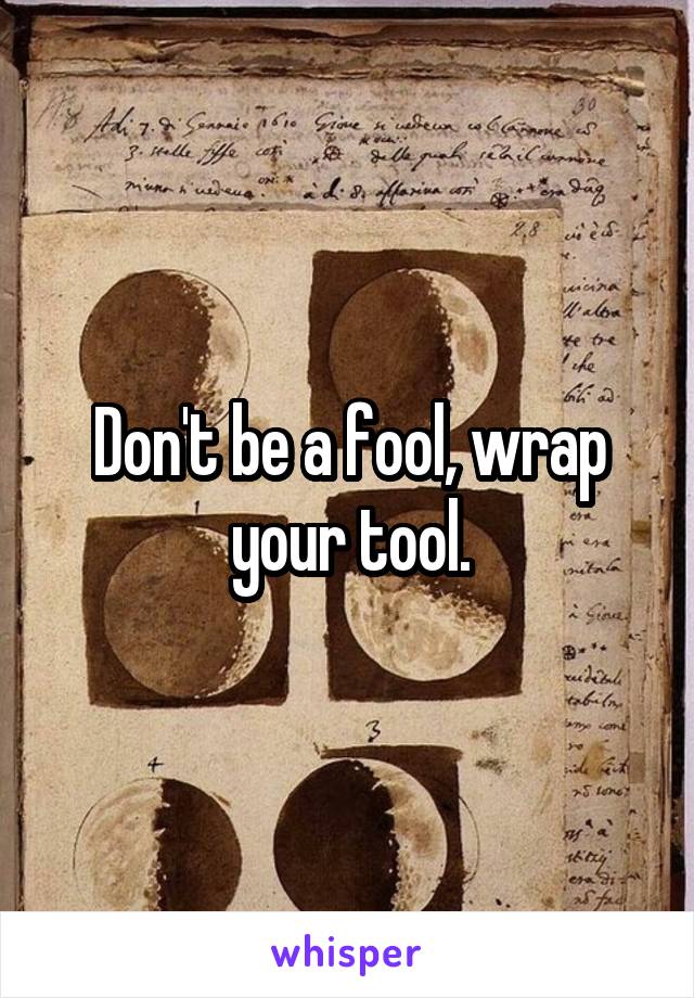 Don't be a fool, wrap your tool.