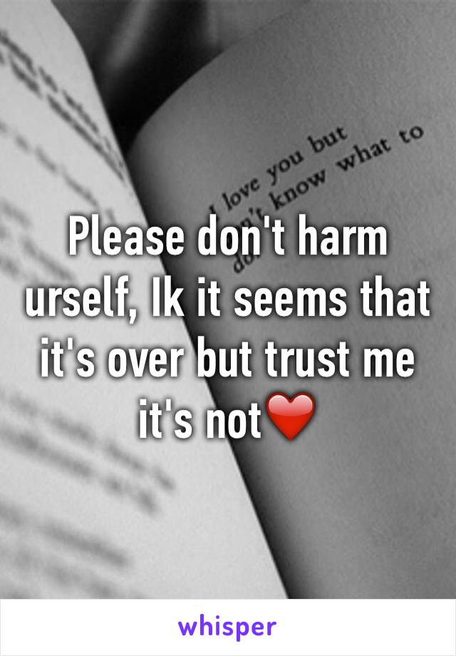 Please don't harm urself, Ik it seems that it's over but trust me it's not❤️